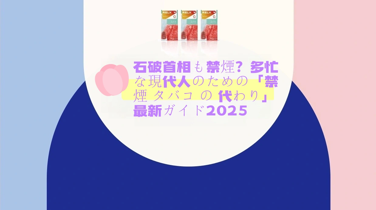 石破首相も禁煙？多忙な現代人のための「禁煙 タバコ の 代わり」最新ガイド2025